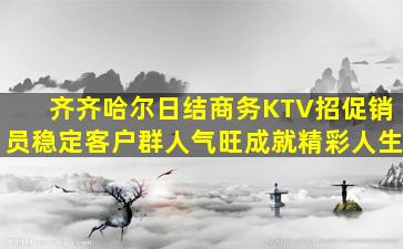 齐齐哈尔日结商务KTV招促销员稳定客户群人气旺成就精彩人生